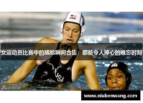 女运动员比赛中的尴尬瞬间合集：那些令人捧心的难忘时刻