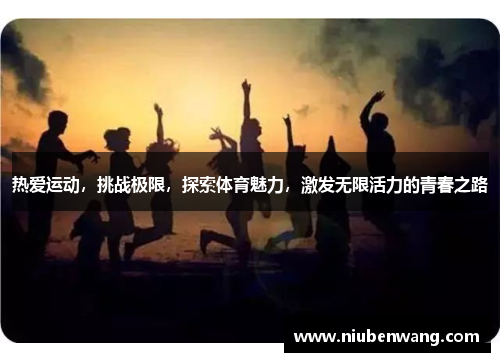 热爱运动，挑战极限，探索体育魅力，激发无限活力的青春之路