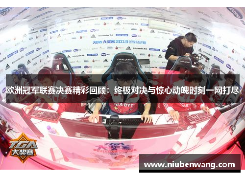 欧洲冠军联赛决赛精彩回顾：终极对决与惊心动魄时刻一网打尽