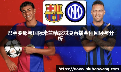 巴塞罗那与国际米兰精彩对决直播全程回顾与分析