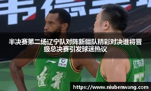 半决赛第二场辽宁队对阵新疆队精彩对决谁将晋级总决赛引发球迷热议