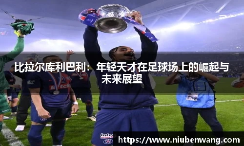 比拉尔库利巴利：年轻天才在足球场上的崛起与未来展望