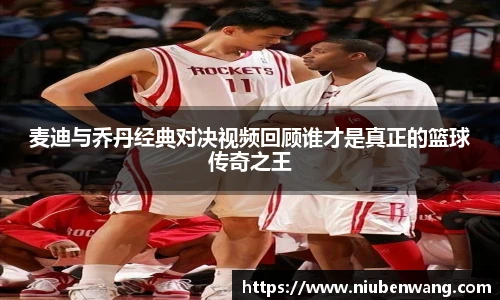 麦迪与乔丹经典对决视频回顾谁才是真正的篮球传奇之王