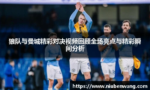 狼队与曼城精彩对决视频回顾全场亮点与精彩瞬间分析