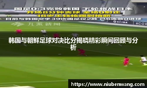 韩国与朝鲜足球对决比分揭晓精彩瞬间回顾与分析