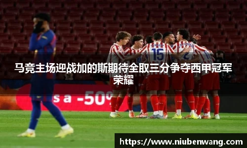 马竞主场迎战加的斯期待全取三分争夺西甲冠军荣耀